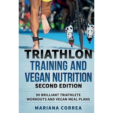 TRIATHLON TRAINING and VEGAN NUTRITION SECOND EDITION: 90 BRILLIANT TRIATHLETE WORKOUTS and VEGAN MEAL PLANS