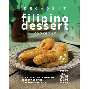 Decadent Filipino Dessert Cookbook: Some Delectable Filipino Dessert Recipes That You Should Try!