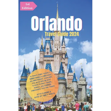Orlando Travel Guide 2024: Ultimate Guide to Walt Disney World & Universal Orlando Resort, LEGOLAND, etc.: With Tips On Best Places to Visit, Tra