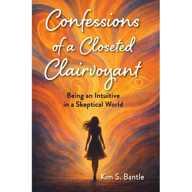 Confessions of a Closeted Clairvoyant: Being an Intuitive in a Skeptical World