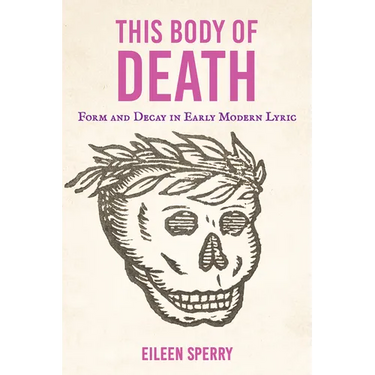 This Body of Death: Form and Decay in Early Modern Lyric