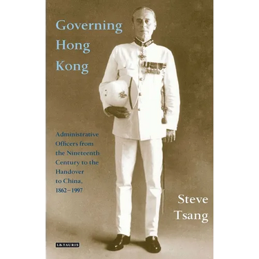 Governing Hong Kong: Administrative Officers from the 19th Century to the Handover to China, 1862-1997
