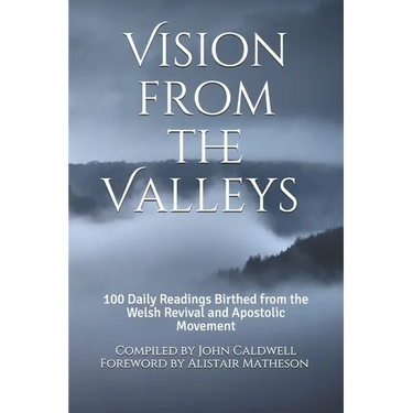 Vision from the Valleys: 100 Daily Devotions Birthed out of the Welsh Revival and Apostolic Movement