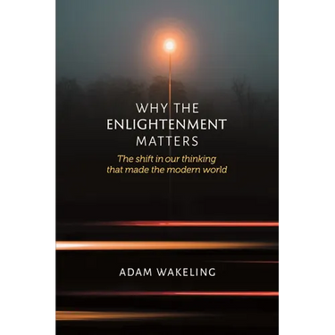 Why the Enlightenment Matters: The Shift in Our Thinking That Made the Modern World