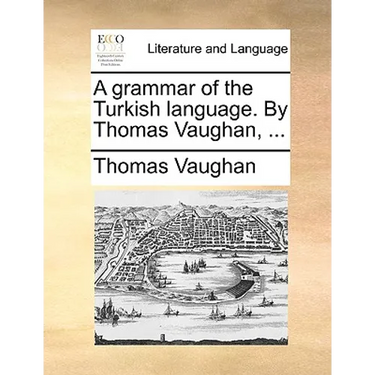 A grammar of the Turkish language. By Thomas Vaughan, ...