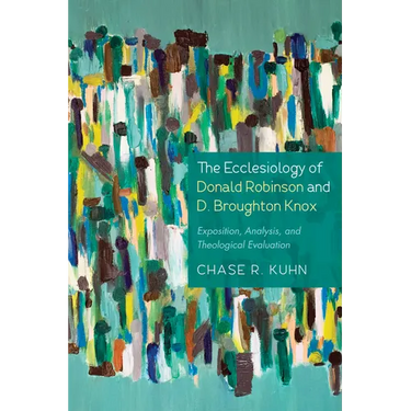 The Ecclesiology of Donald Robinson and D. Broughton Knox: Exposition, Analysis, and Theological Evaluation