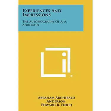 Experiences And Impressions: The Autobiography Of A. A. Anderson