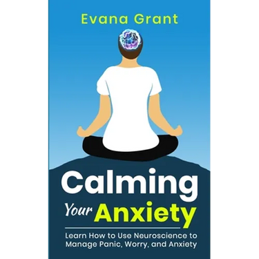 Calming Your Anxiety: Learn How to Use Neuroscience to Manage Panic, Worry, and Anxiety