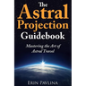 The Astral Projection Guidebook: Mastering the Art of Astral Travel