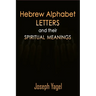Hebrew Alphabet Letters And Their Spiritual Meanings: Symbolic Meanings Of Hebrew Letters AlefBet, Symbols and Numerical Values Gematria, Biblical Heb