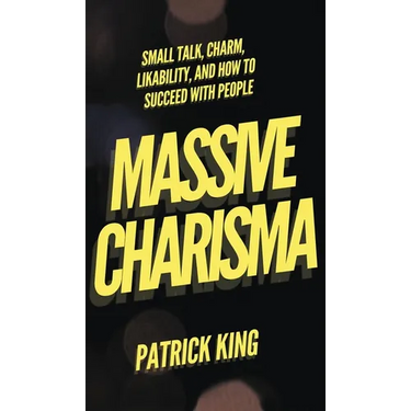 Massive Charisma: Small Talk, Charm, Likability, and How to Succeed With People