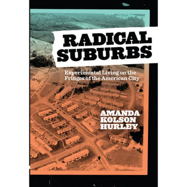 Radical Suburbs: Experimental Living on the Fringes of the American City