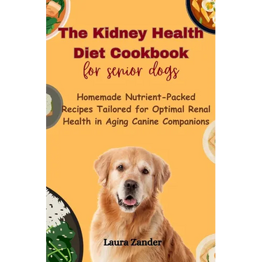 The Kidney Health Diet Cookbook for senior dogs: Homemade Nutrient-Packed Recipes Tailored for Optimal Renal Health in Aging Canine Companions