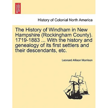 The History of Windham in New Hampshire (Rockingham County). 1719-1883 ... With the history and genealogy of its first settlers and their descendants,