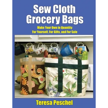 Sew Cloth Grocery Bags: Make Your Own in Quantity For Yourself, For Gifts, and For Sale