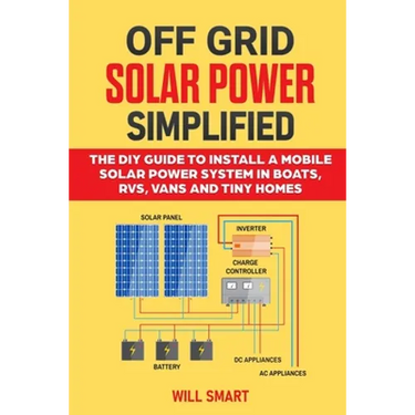 Off Grid Solar Power Simplified: The DIY Guide to Install a Mobile Solar Power System in Boats, RVs, Vans and Tiny Homes