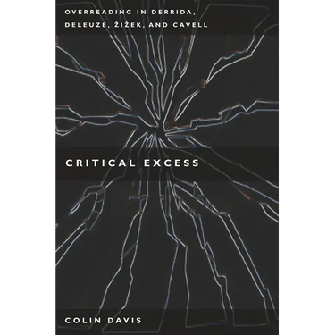 Critical Excess: Overreading in Derrida, Deleuze, Levinas, A'Iaek and Cavell