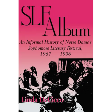 Slf Album: An Informal History of Notre Dame's Sophomore Literary Festival 1967-1996