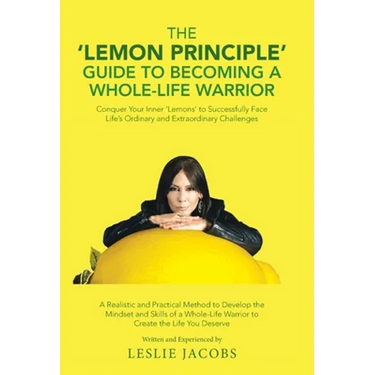 The 'Lemon Principle' Guide to Becoming a Whole-Life Warrior: Conquer Your Inner 'Lemons' to Successfully Face Life's Ordinary and Extraordinary Chall