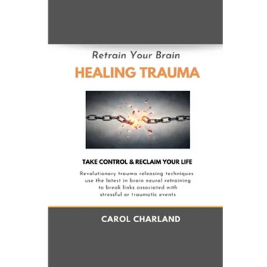 Retrain Your Brain Healing Trauma: Revolutionary trauma releasing techniques in brain neural retraining break emotional links associated with stressfu