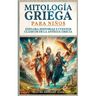 Mitología Griega para Niños: Explora Historias y Cuentos Clásicos de la Antigua Grecia (Spanish Edition)