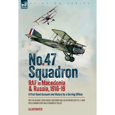 No. 47 Squadron, RAF in Macedonia and Russia, 1916-19: A First Hand Account and History by a Serving Officer
