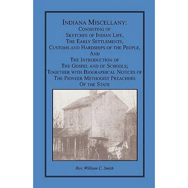 Indiana Miscellany: Consisting of Sketches of Indian Life, the Early Settlements, Customs, and Hardships of the People, and the Introducti
