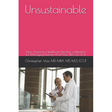 Unsustainable: How American Healthcare Became a Machine for Managing Disease-And How We Can Fix It