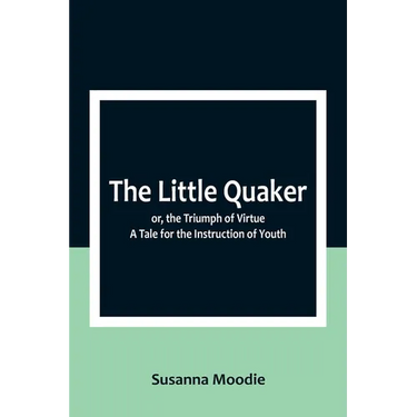 The Little Quaker; or, the Triumph of Virtue. A Tale for the Instruction of Youth