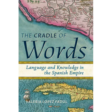 The Cradle of Words: Language and Knowledge in the Spanish Empire