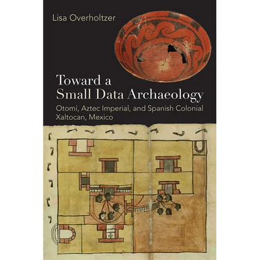 Toward a Small Data Archaeology: Otomí, Aztec Imperial, and Spanish Colonial Xaltocan, Mexico