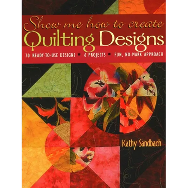 Show Me How to Create Quilting Designs: - 70 Ready-To-Use Designs - 6 Projects - Fun, No-Mark Approach