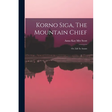 Korno Siga, The Mountain Chief; Or, Life In Assam