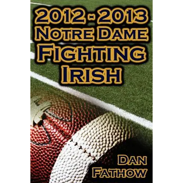 2012 - 2013 Undefeated Notre Dame Fighting Irish - Beating All Odds, the Road to the BCS Championship Game, & a College Football Legacy