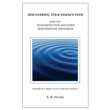 Discovering Your Essence Path Book One: Your Essence Path And Other Quintessential Phenomena: A Handbook To Higher Levels Of Spiritual Guidance