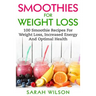 Smoothies For Weight Loss: 100 Smoothie Recipes For Weight Loss, Increased Energy And Optimal Health