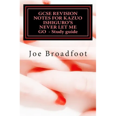 GCSE REVISION NOTES FOR KAZUO ISHIGURO'S NEVER LET ME GO - Study guide: (All chapters, page-by-page analysis)