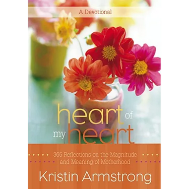 Heart of My Heart: 365 Reflections on the Magnitude and Meaning of Motherhood