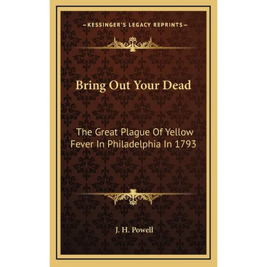 Bring Out Your Dead: The Great Plague Of Yellow Fever In Philadelphia In 1793