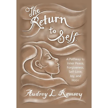 The Return to Self: A Pathway to Inner Peace, Forgiveness, Self- Love, Joy, and Hope