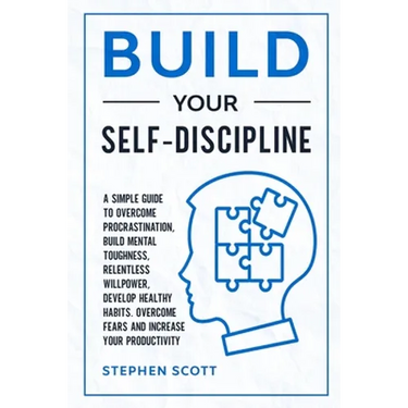 Build Your Self-Discipline: A Simple Guide to Overcome Procrastination, Build Mental Toughness, Relentless Willpower, Develop Healthy Habits, Over
