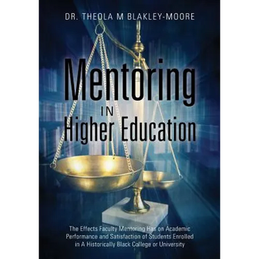 Mentoring in Higher Education: The Effects Faculty Mentoring Has on Academic Performance and Satisfaction of Students Enrolled in A Historically Black