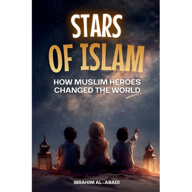 Stars of Islam - How Muslim Heroes Changed the World: A Short History of Islam for Kids (Islamic Books for Kids)