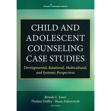 Child and Adolescent Counseling Case Studies: Developmental, Relational, Multicultural, and Systemic Perspectives