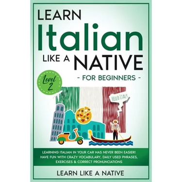 Learn Italian Like a Native for Beginners - Level 2: Learning Italian in Your Car Has Never Been Easier! Have Fun with Crazy Vocabulary, Daily Used Ph