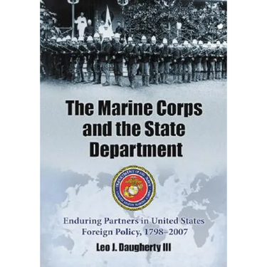 The Marine Corps and the State Department: Enduring Partners in United States Foreign Policy, 1798-2007