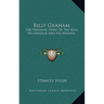 Billy Graham: The Personal Story Of The Man, His Message And His Mission