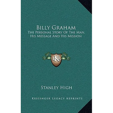 Billy Graham: The Personal Story Of The Man, His Message And His Mission