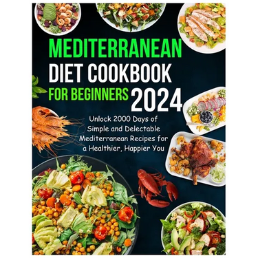 Mediterranean Diet Cookbook for Beginners 2024: Unlock 2000 Days of Simple and Delectable Mediterranean Recipes for a Healthier, Happier You