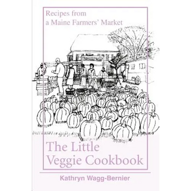 The Little Veggie Cookbook: Recipes from a Maine Farmers' Market
